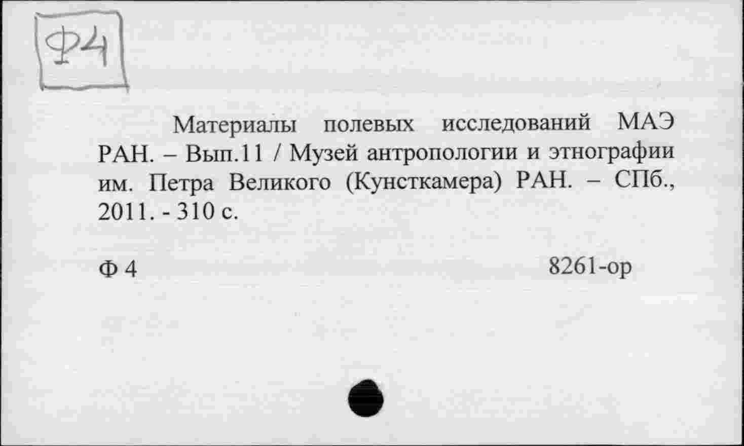 ﻿о
Материалы полевых исследований МАЭ РАН. - Вып.П / Музей антропологии и этнографии им. Петра Великого (Кунсткамера) РАН. - СПб., 2011.-310с.
Ф 4
8261-ор